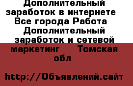 Дополнительный заработок в интернете - Все города Работа » Дополнительный заработок и сетевой маркетинг   . Томская обл.